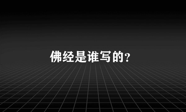 佛经是谁写的？