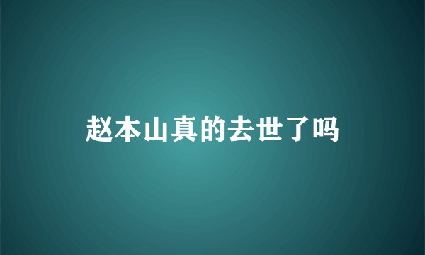 赵本山真的去世了吗