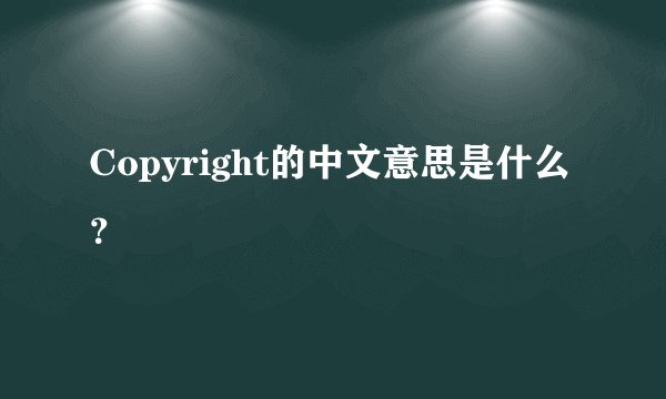 Copyright的中文意思是什么？