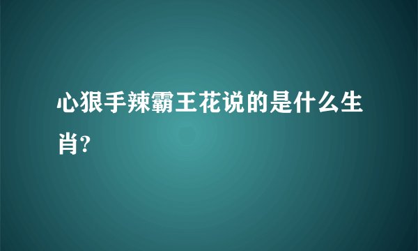 心狠手辣霸王花说的是什么生肖?