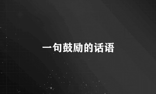 一句鼓励的话语