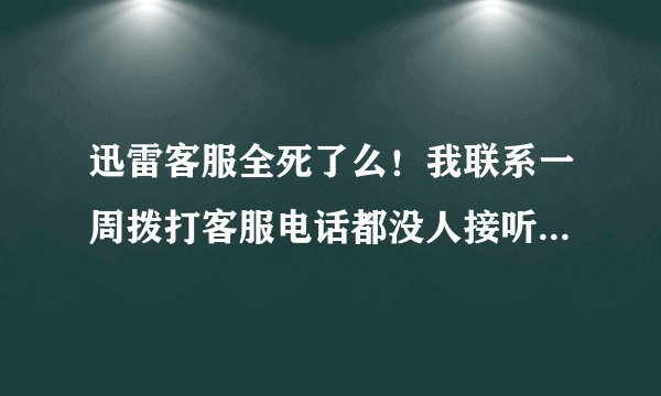 迅雷客服全死了么！我联系一周拨打客服电话都没人接听，不知道花了多少冤枉钱。大家有同感么？