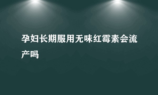 孕妇长期服用无味红霉素会流产吗