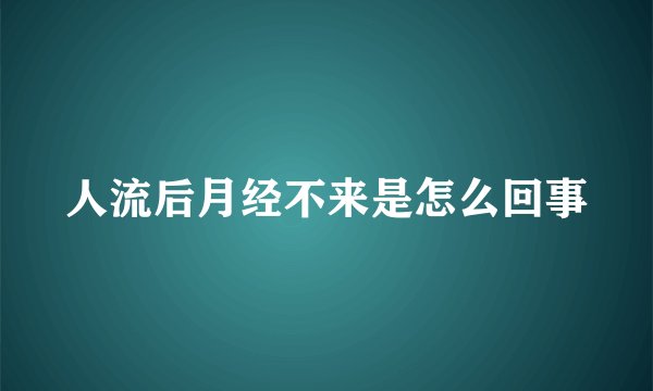 人流后月经不来是怎么回事