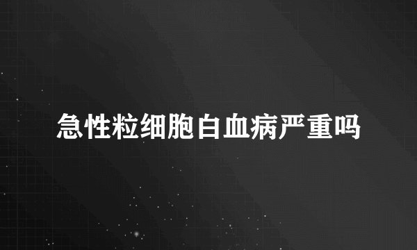 急性粒细胞白血病严重吗