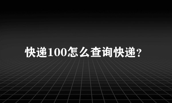快递100怎么查询快递？