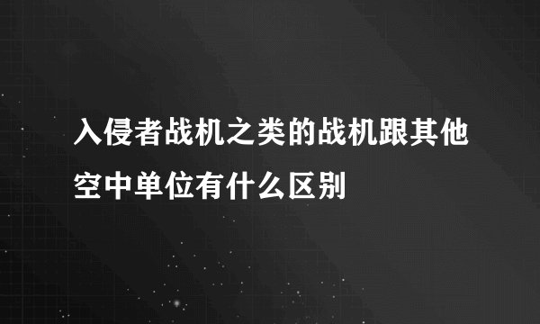 入侵者战机之类的战机跟其他空中单位有什么区别