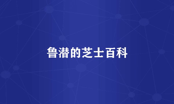鲁潜的芝士百科