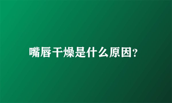 嘴唇干燥是什么原因？