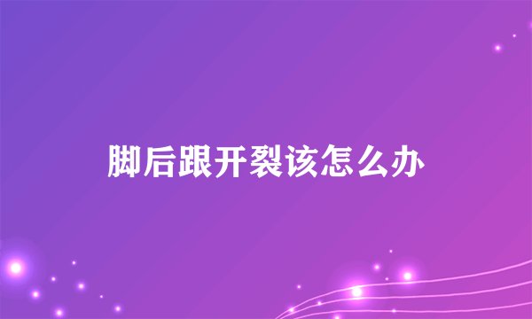 脚后跟开裂该怎么办
