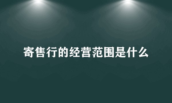 寄售行的经营范围是什么