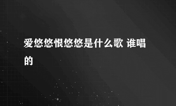 爱悠悠恨悠悠是什么歌 谁唱的