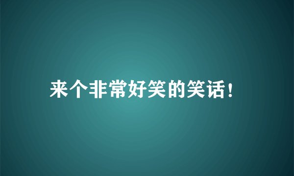 来个非常好笑的笑话!