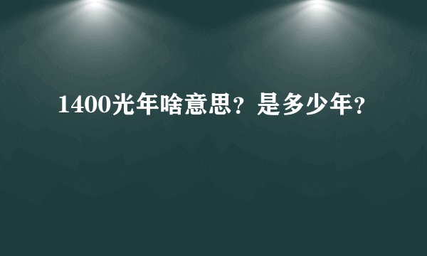 1400光年啥意思？是多少年？