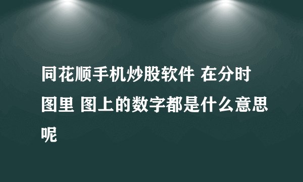 同花顺手机炒股软件 在分时图里 图上的数字都是什么意思呢