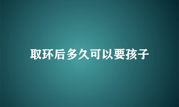 取环后多久可以要孩子