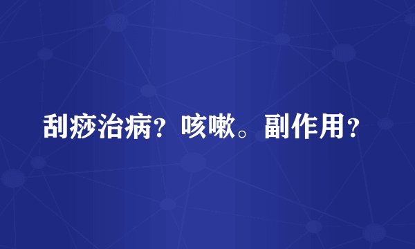 刮痧治病？咳嗽。副作用？