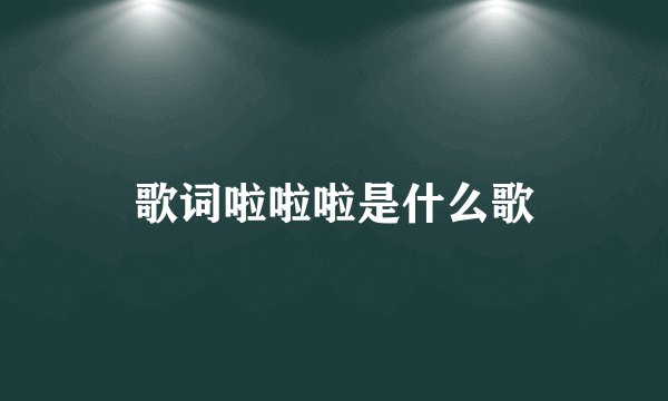 歌词啦啦啦是什么歌