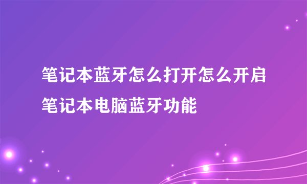 笔记本蓝牙怎么打开怎么开启笔记本电脑蓝牙功能