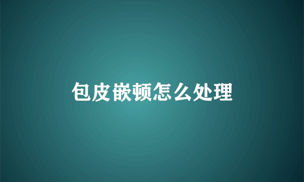 包皮嵌顿怎么处理