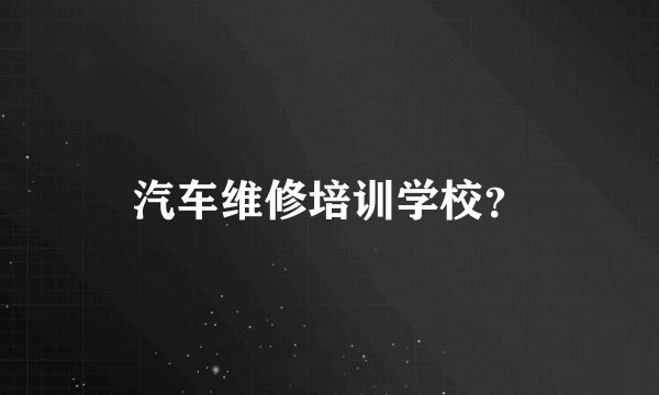 汽车维修培训学校？