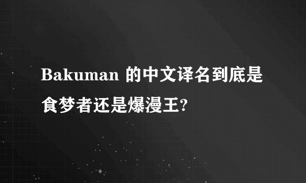 Bakuman 的中文译名到底是食梦者还是爆漫王?