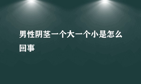 男性阴茎一个大一个小是怎么回事