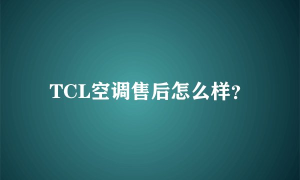 TCL空调售后怎么样?