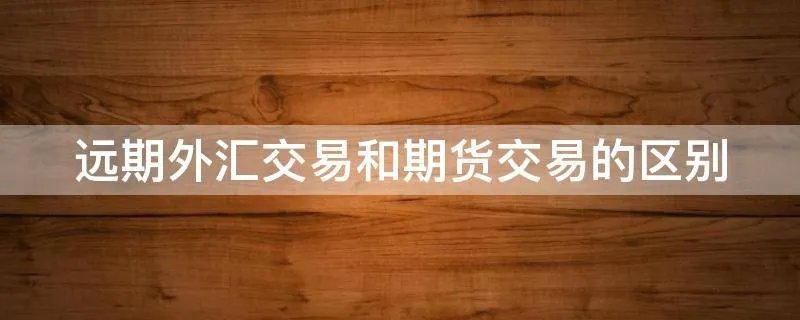 远期外汇交易和期货交易的区别