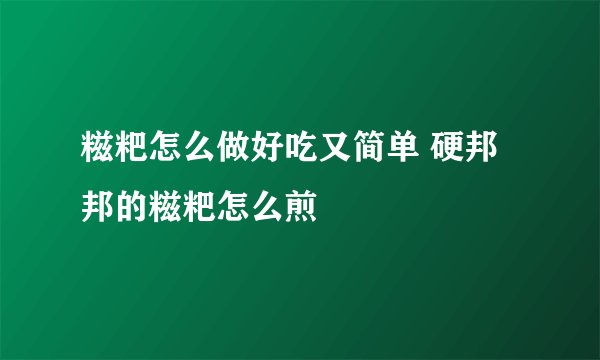 糍粑怎么做好吃又简单 硬邦邦的糍粑怎么煎