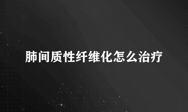 肺间质性纤维化怎么治疗