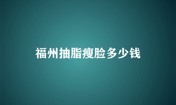 福州抽脂瘦脸多少钱