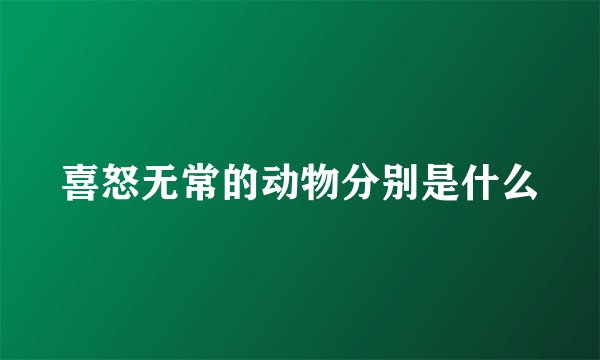 喜怒无常的动物分别是什么