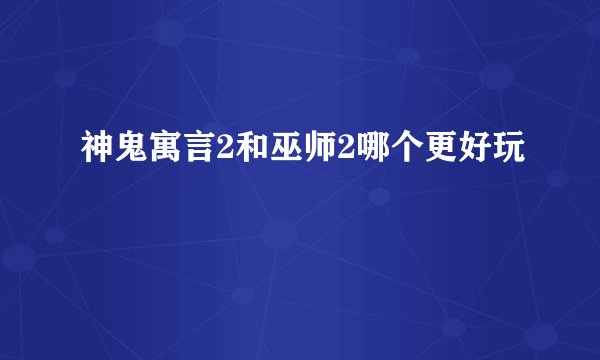 神鬼寓言2和巫师2哪个更好玩