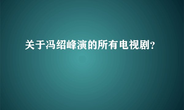 关于冯绍峰演的所有电视剧？