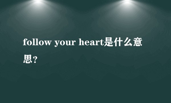 follow your heart是什么意思?