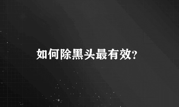 如何除黑头最有效？