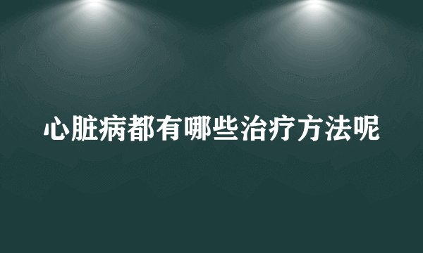 心脏病都有哪些治疗方法呢