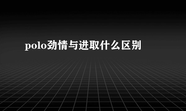polo劲情与进取什么区别