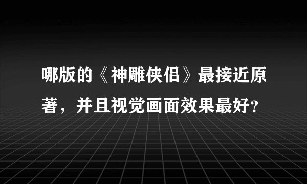 哪版的《神雕侠侣》最接近原著,并且视觉画面效果最好?