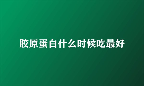 胶原蛋白什么时候吃最好