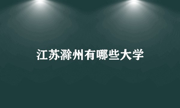 江苏滁州有哪些大学