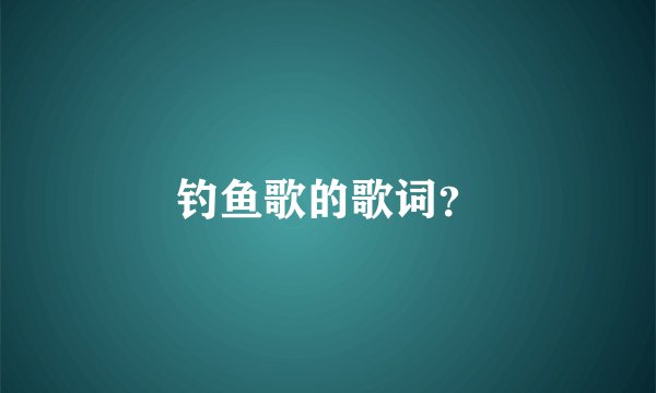 钓鱼歌的歌词？