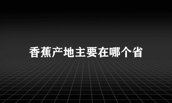 香蕉产地主要在哪个省