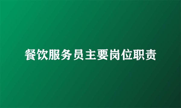 餐饮服务员主要岗位职责