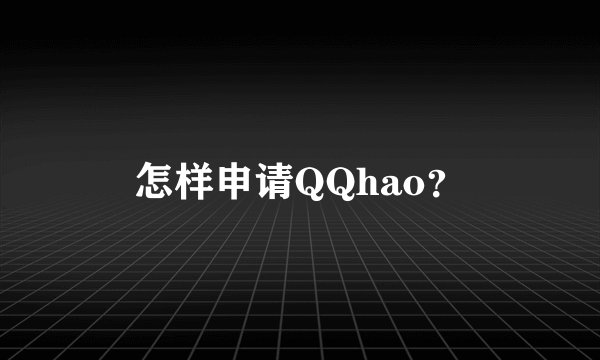 怎样申请QQhao？