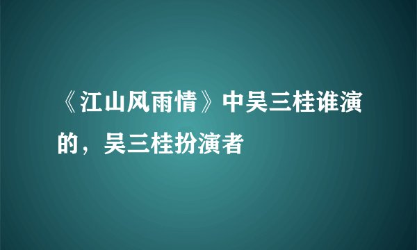 《江山风雨情》中吴三桂谁演的，吴三桂扮演者