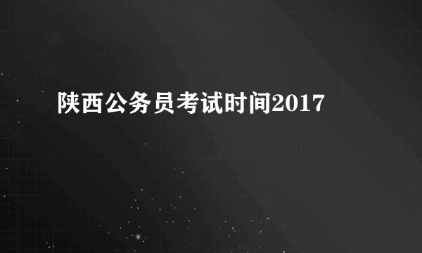 陕西公务员考试时间2017