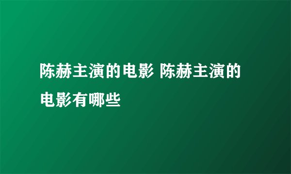 陈赫主演的电影 陈赫主演的电影有哪些