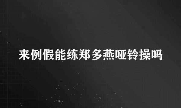 来例假能练郑多燕哑铃操吗
